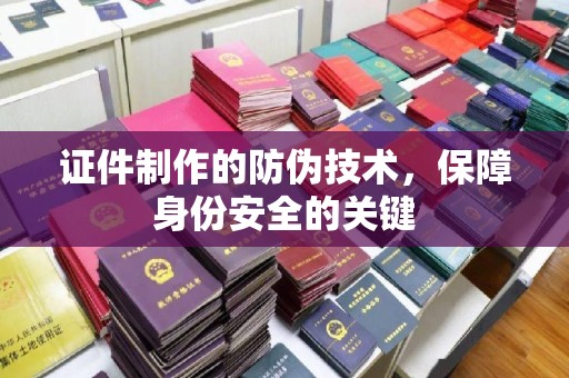迁安证件制作的防伪技术，保障身份安全的关键